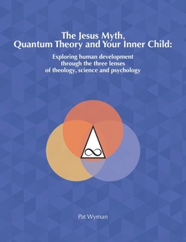 Paperback The Jesus Myth, Quantum Theory and Your Inner Child: Exploring human development through the three lenses of theology, science and psychology Book
