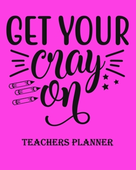 Get Your Cray on Teachers Planner: Daily, Weekly and Monthly Teacher Planner | Academic Year Lesson Plan and Record Book Teacher Agenda For Class ... (2020-2021 Lesson Plan Books for Teachers)