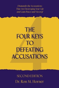 Four Keys to Defeating Accusations - Second Edition : Dismantle the Accusations That Are Destroying Your Life and Gain Peace and Victory!