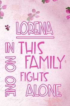 LORENA In This Family No One Fights Alone: Personalized Name Notebook/Journal Gift For Women Fighting Health Issues. Illness Survivor / Fighter Gift ... Diary, Gratitude, Daily or Dream Journal.