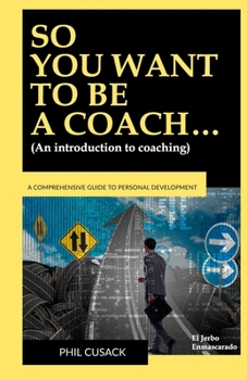 SO YOU WANT TO BE A COACH…: (An introduction to coaching: What is it? What to study? Disciplines: Life Coaching, Executive, Business, Creative, Entrepreneurship, Sports, Educational, Health...)