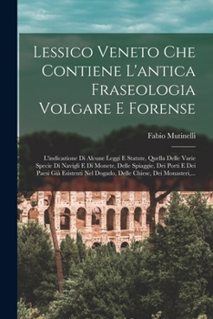 Paperback Lessico Veneto Che Contiene L'antica Fraseologia Volgare E Forense: L'indicazione Di Alcune Leggi E Statute, Quella Delle Varie Specie Di Navigli E Di [Italian] Book