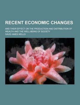 Paperback Recent Economic Changes; And Their Effect on the Production and Distribution of Wealth and the Well-Being of Society Book