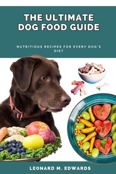 THE ULTIMATE DOG FOOD GUIDE: Nutritious Recipes for Every Dog's Diet