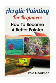 Paperback Acrylic Painting For Beginners: How To Become A Better Painter Book
