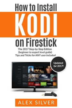 Paperback How to Install Kodi on Firestick: The 2017 Step-by-Step Edition (beginner to expert level guide) Tips and Tricks for ANY user included Book