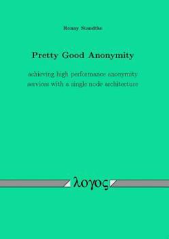Paperback Pretty Good Anonymity: Achieving High Performance Anonymity Services with a Single Node Architecture Book