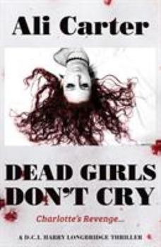 Dead Girls Don't Cry: Charlotte's Revenge A DCI Harry Longbridge Thriller - Book #2 of the D.C.I. Harry Longbridge