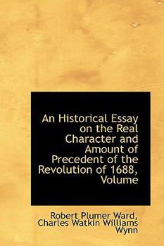 An Historical Essay on the Real Character and Amount of Precedent of the Revolution of 1688, Volume