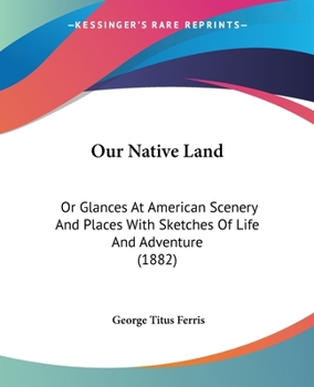 Paperback Our Native Land: Or Glances At American Scenery And Places With Sketches Of Life And Adventure (1882) Book