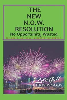 Paperback The New N.O.W. Resolution: No Opportunity Wasted (SET GOALS, ACT ASAP, & MASTER THE MOMENT) Book