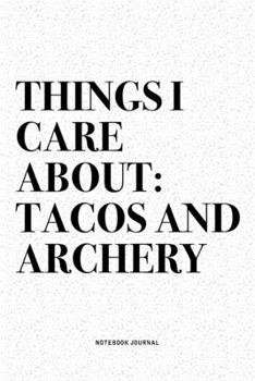 Things I Care About: Tacos And Archery: A 6x9 Inch Diary Notebook Journal With A Bold Text Font Slogan On A Matte Cover and 120 Blank Lined Pages Makes A Great Alternative To A Card