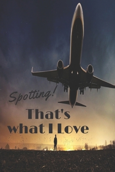 Spotting! That's what I Love: Notebook journal for Aircraft spotting plane spotting plane lovers Perfect Notebook for Plane Spotters | 6x9 inches ... Lovers | With Space to Write Down all Details