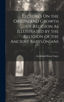 Hardcover Lectures On the Origin and Growth of Religion As Illustrated by the Religion of the Ancient Babylonians Book