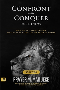 Confront and Conquer your Enemy (Book 2): Winning the Battle Within, Slaying your Giants in the Place of Prayer
