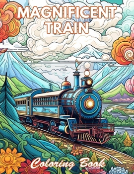 Magnificent Train Coloring Book: 100+ New and Exciting Designs