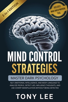 Mind Control Strategies: Master Dark Psychology, NLP, Emotional Intelligence, and Body Language to Analyze People, Detect Lies, Influence Thoughts, ... (The Self-Improvement & Mind-Hacking Series)