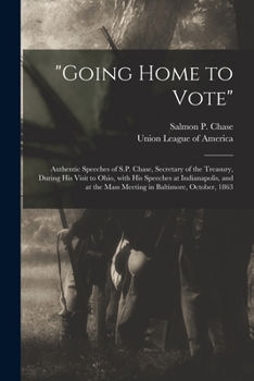 Paperback "Going Home to Vote": Authentic Speeches of S.P. Chase, Secretary of the Treasury, During His Visit to Ohio, With His Speeches at Indianapol Book