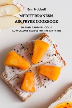 Mediterranean Air Fryer Cookbook: 5o Simple and Delicious, Low Calorie Recipes for the Air Fryer.