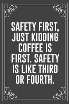 SAFETY FIRST, JUST KIDDING COFFEE IS FIRST. SAFETY IS LIKE THIRD OR FOURTH.: Funny Blank Lined Ofiice Journals For Friend or Coworkers