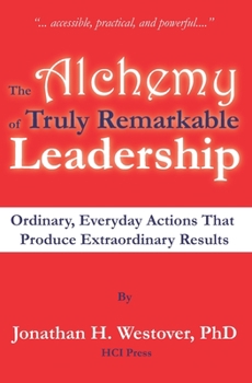 Paperback The Alchemy of Truly Remarkable Leadership: Ordinary, Everyday Actions that Produce Extraordinary Results Book