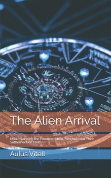 Paperback The Alien Arrival: Understanding the Extraterrestrial Presence and Their Settlement on Earth Book