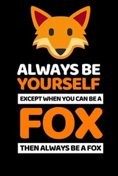 Always Be Yourself Except You Can Be A Fox: Cute Fox Lover Notebook/Journal (6” X 9”)