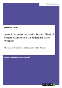 Aerobic Exercise on Health Related Physical Fitness Component on Sedentary Male Workers: The Case of Bistima Town Administrative Office Workers