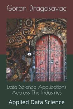 Paperback Data Science Applications Accross The Industries: Applied Data Science Book