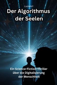 Der Algorithmus der Seelen: Ein Science-Fiction-Thriller über die Digitalisierung der Menschheit (German Edition)