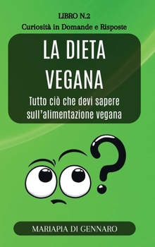 La Dieta Vegana - Curiosità in Domande e Risposte - Serie N.2: Tutto ciò che devi sapere sull'alimentazione vegana
