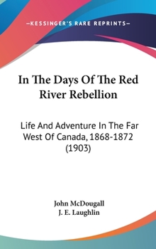 Hardcover In The Days Of The Red River Rebellion: Life And Adventure In The Far West Of Canada, 1868-1872 (1903) Book