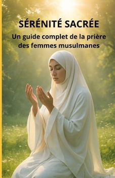 Sérénité sacrée: Un guide complet de la prière des femmes musulmanes (French Edition)
