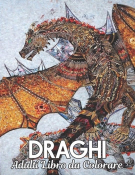 Draghi Adulti Libro da Colorare: Libro da colorare per adulti, il meraviglioso mondo dei pi? bei draghi del mondo, un'ampia variet? di bellissimi dise