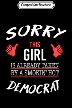 Composition Notebook: Sorry This Girl Is Taken By Hot Democrat Funny  Journal/Notebook Blank Lined Ruled 6x9 100 Pages