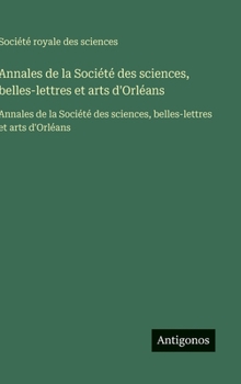 Annales de la Société des sciences, belles-lettres et arts d'Orléans: Annales de la Société des sciences, belles-lettres et arts d'Orléans (French Edition)