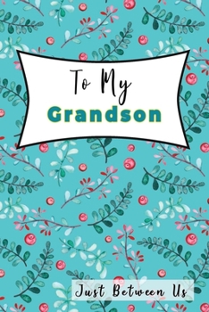 Paperback To My Grandson, Just Between Us: Easy No Stress and Rules Journal to write in - Grandmother Keepsake Memory Book - Gift of Wisdom and Love -A legacy p Book