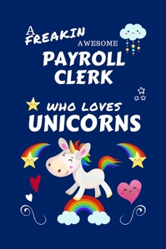 Paperback A Freakin Awesome Payroll Clerk Who Loves Unicorns: Perfect Gag Gift For An Payroll Clerk Who Happens To Be Freaking Awesome And Loves Unicorns! - Bla Book