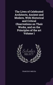 Hardcover The Lives of Celebrated Architects, Ancient and Modern, With Historical and Critical Observations on Their Works, and on the Principles of the art Vol Book