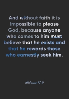 Hebrews 11:6 Notebook: And without faith it is impossible to please God, because anyone who comes to him must believe that he exists and that he ... Christian Journal/Diary Gift, Doodle Present