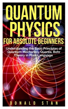 Paperback Quantum Physics for Absolute Beginner: Understanding the Basic Principles of Quantum Mechanics, Quanta, Bohr Theory in Plain Language Book