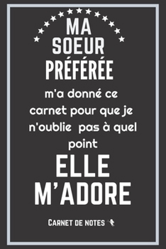 Ma soeur préférée m'a donné ce carnet de notes: Excellente idée de Cadeau (anniversaire, noël, célébration, réconciliation... ) assez originale Pour ... bienveillance et humour ! (French Edition)