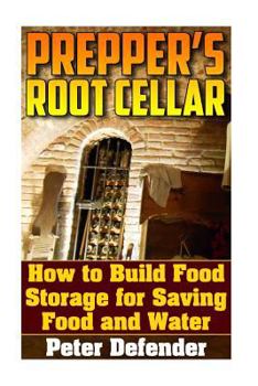 Paperback Prepper's Root Cellar: How to Build Food Storage for Saving Food and Water: (Survival Guide, Survival Skills) Book