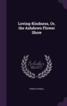 Hardcover Loving-Kindness, Or, the Ashdown Flower Show Book