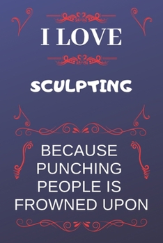 Paperback I Love Sculpting Because Punching People Is Frowned Upon: Perfect Sculpting Gag Gift - Blank Lined Notebook Journal - 120 Pages 6 x 9 Format - Office Book