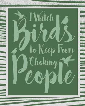 I Watch Birds to Keep From Choking People: Birder Journal & Logbook -150 Guided 8' x 10 Pages
