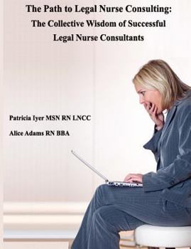 Paperback The Path to Legal Nurse Consulting: The Collective Wisdom of Successful Legal Nurse Consultants Book