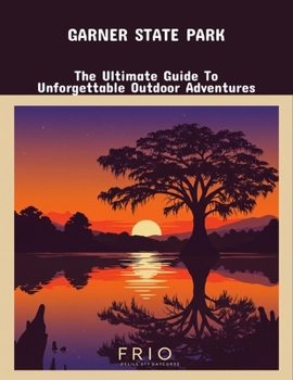 Paperback Garner State Park: The Ultimate Guide To Unforgettable Outdoor Adventures Book