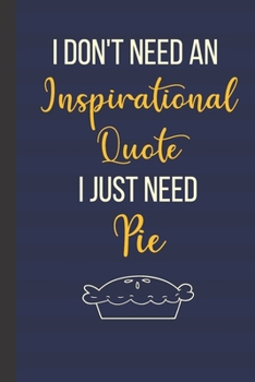 Paperback I Don't Need An Inspirational Quote I Just Need Pie: Inspirational Notebook/ Journal 120 Pages (6"x 9") Book