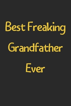 Paperback Best Freaking Grandfather Ever: Lined Journal, 120 Pages, 6 x 9, Funny Grandfather Gift Idea, Black Matte Finish (Best Freaking Grandfather Ever Journ Book